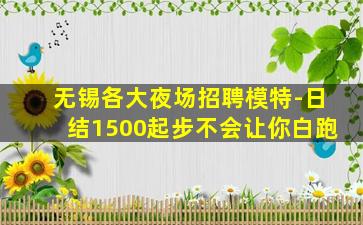 无锡各大夜场招聘模特-日结1500起步不会让你白跑